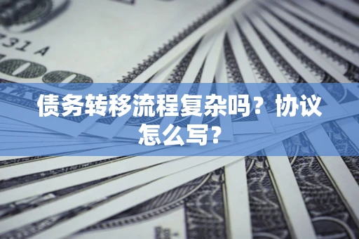 武汉债务转移流程复杂吗？协议怎么写？