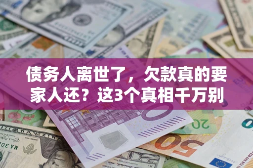 武汉债务人离世了，欠款真的要家人还？这3个真相千万别弄错