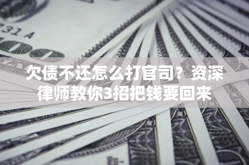 武汉欠债不还怎么打官司？资深律师教你3招把钱要回来
