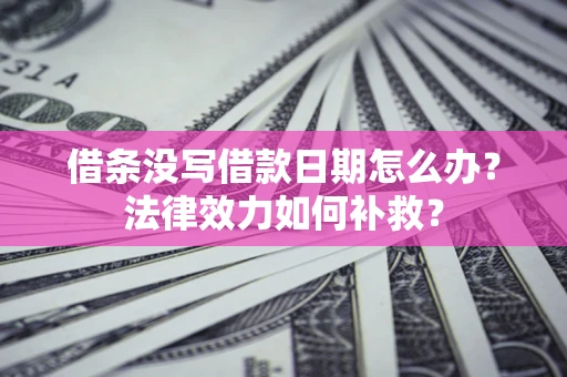武汉借条没写借款日期怎么办?法律效力如何补救? 武汉借条没写借款日期怎么办?法律效力如何补救?