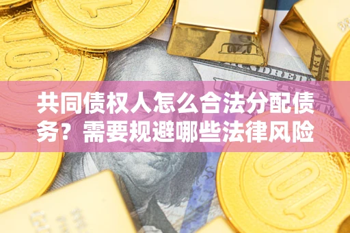 武汉共同债权人怎么合法分配债务？需要规避哪些法律风险？