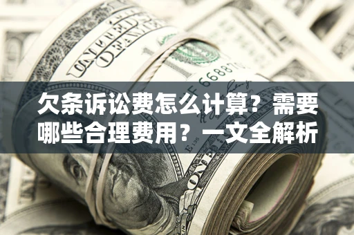武汉欠条诉讼费怎么计算？需要哪些合理费用？一文全解析