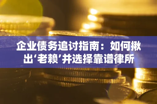 武汉企业债务追讨指南：如何揪出‘老赖’并选择靠谱律所