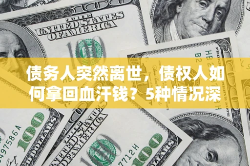 武汉债务人突然离世，债权人如何拿回血汗钱？5种情况深度解析