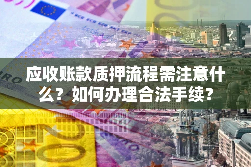武汉应收账款质押流程需注意什么？如何办理合法手续？