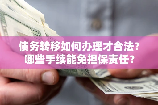 武汉债务转移如何办理才合法？哪些手续能免担保责任？