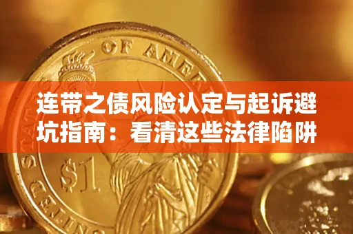 武汉连带之债风险认定与起诉避坑指南：看清这些法律陷阱，避免无辜背债