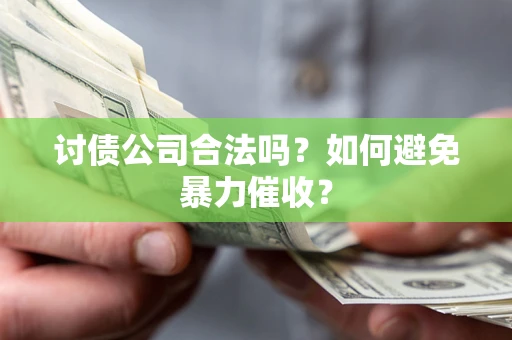 武汉讨债公司合法吗？如何避免暴力催收？