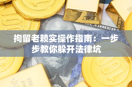 武汉拘留老赖实操作指南：一步步教你躲开法律坑