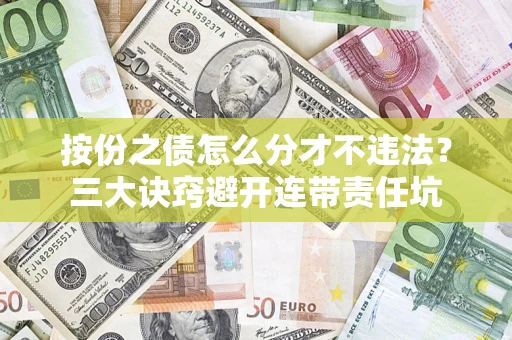 武汉按份之债怎么分才不违法？三大诀窍避开连带责任坑
