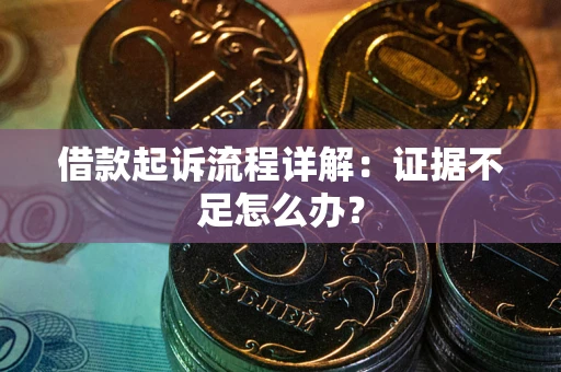 武汉借款起诉流程详解：证据不足怎么办？