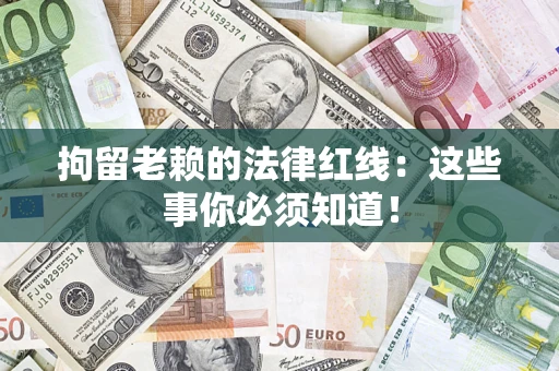 武汉拘留老赖的法律红线：这些事你必须知道！