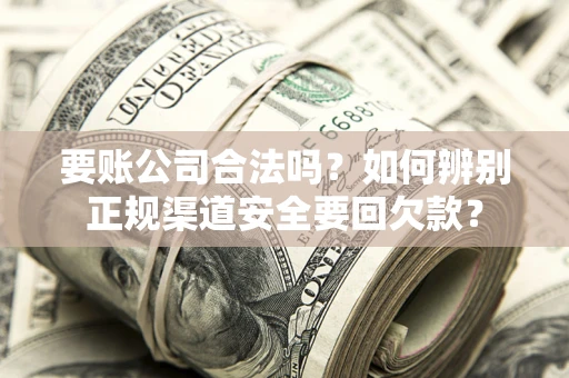 武汉要账公司合法吗？如何辨别正规渠道安全要回欠款？