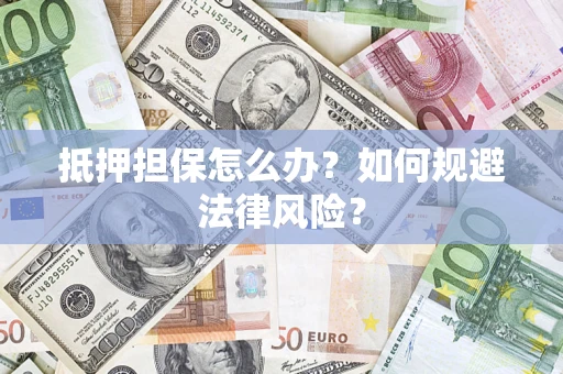 武汉抵押担保怎么办？如何规避法律风险？