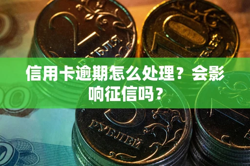 武汉信用卡逾期怎么处理？会影响征信吗？