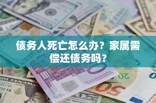 武汉债务人死亡怎么办？家属需偿还债务吗？