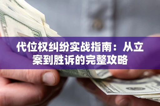 武汉代位权纠纷实战指南：从立案到胜诉的完整攻略