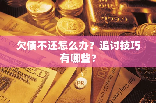 武汉欠债不还怎么办？追讨技巧有哪些？
