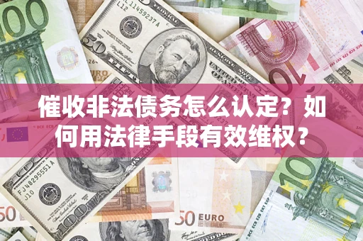武汉催收非法债务怎么认定？如何用法律手段有效维权？