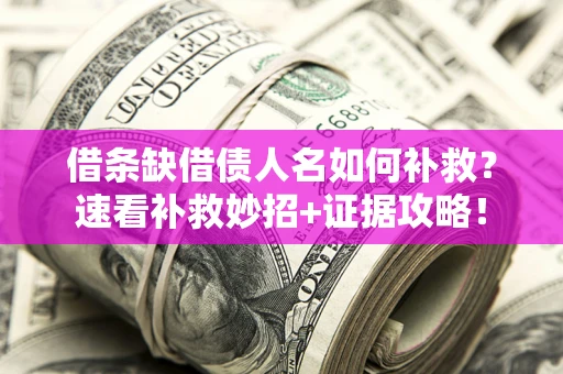 武汉借条缺借债人名如何补救？速看补救妙招+证据攻略！