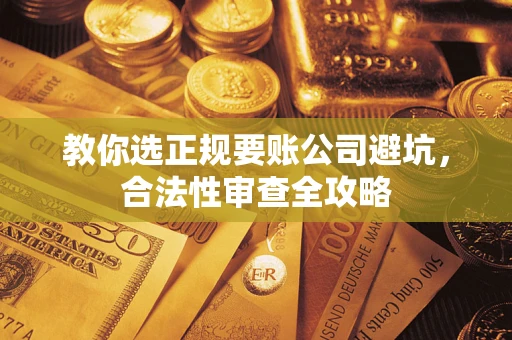 武汉教你选正规要账公司避坑，合法性审查全攻略