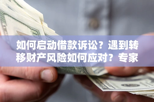 武汉如何启动借款诉讼？遇到转移财产风险如何应对？专家解局支招
