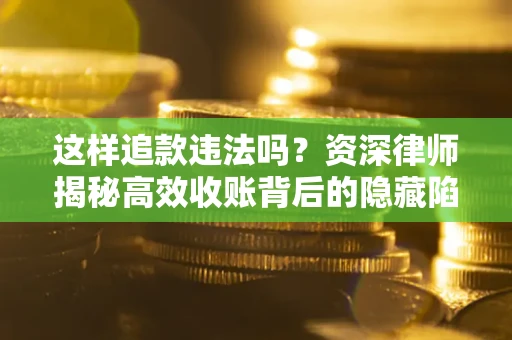 武汉这样追款违法吗？资深律师揭秘高效收账背后的隐藏陷阱