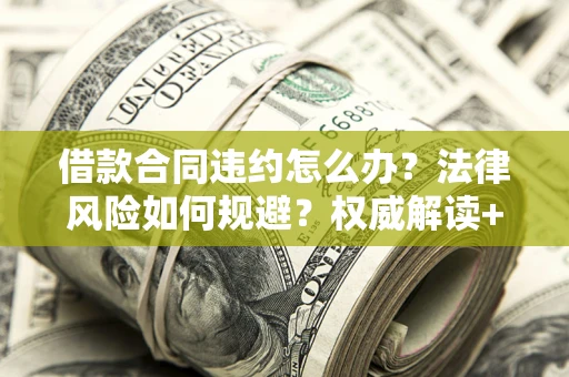 武汉借款合同违约怎么办?法律风险如何规避?权威解读+实用指南 武汉借款合同违约怎么办?法律风险如何规避?权威解读+实用指南