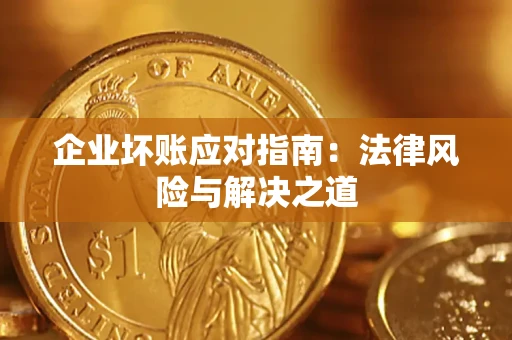 武汉企业坏账应对指南：法律风险与解决之道