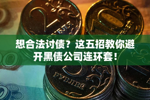 武汉想合法讨债？这五招教你避开黑债公司连环套！