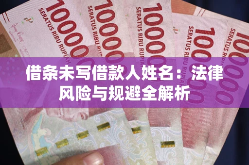 武汉借条未写借款人姓名：法律风险与规避全解析