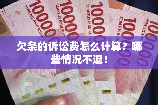 武汉欠条的诉讼费怎么计算?哪些情况不退! 武汉欠条的诉讼费怎么计算?哪些情况不退!