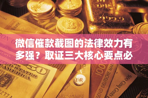 武汉微信催款截图的法律效力有多强？取证三大核心要点必须知道！