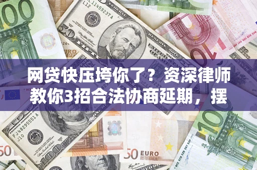 武汉网贷快压垮你了？资深律师教你3招合法协商延期，摆脱暴力催收！