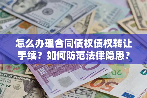 武汉怎么办理合同债权债权转让手续？如何防范法律隐患？