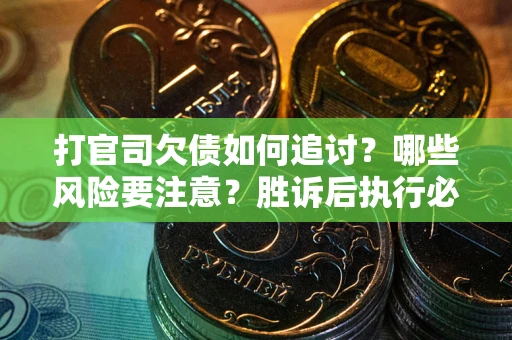 武汉打官司欠债如何追讨？哪些风险要注意？胜诉后执行必看！