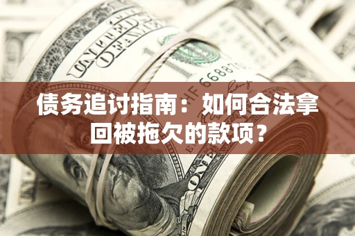 武汉债务追讨指南：如何合法拿回被拖欠的款项？
