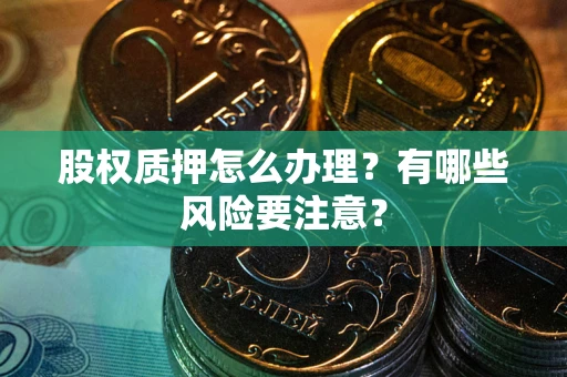 武汉股权质押怎么办理？有哪些风险要注意？