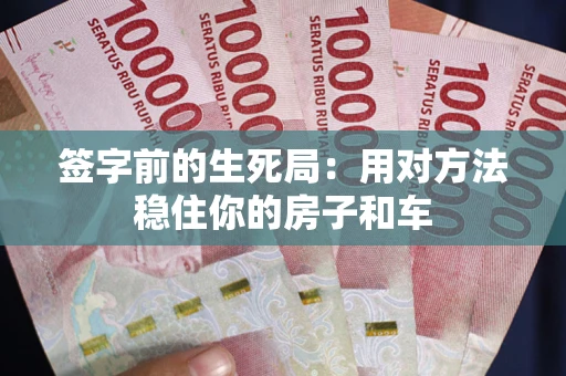 武汉签字前的生死局：用对方法稳住你的房子和车