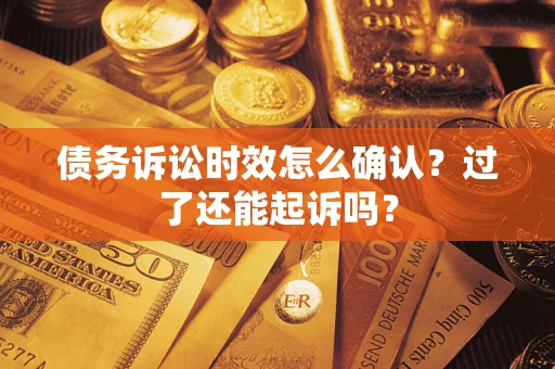 武汉债务诉讼时效怎么确认？过了还能起诉吗？