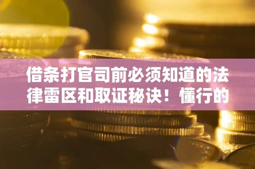 武汉借条打官司前必须知道的法律雷区和取证秘诀！懂行的人已经留好这些证据