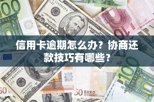 武汉信用卡逾期怎么办？协商还款技巧有哪些？