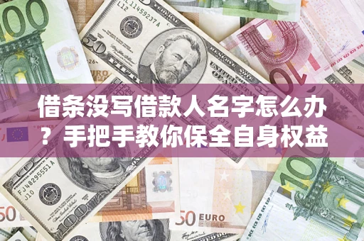 武汉借条没写借款人名字怎么办？手把手教你保全自身权益