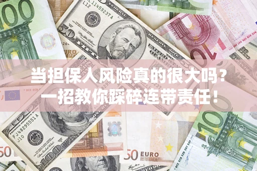 武汉当担保人风险真的很大吗？一招教你踩碎连带责任！