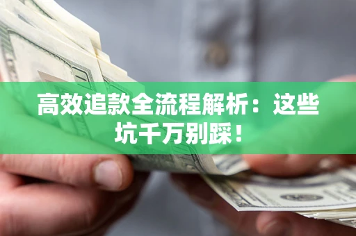 武汉高效追款全流程解析：这些坑千万别踩！