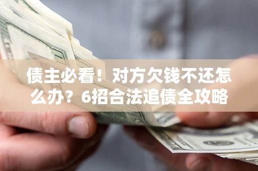 武汉债主必看！对方欠钱不还怎么办？6招合法追债全攻略