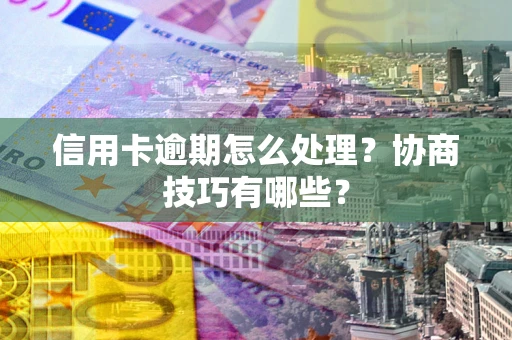 武汉信用卡逾期怎么处理？协商技巧有哪些？