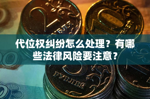 武汉代位权纠纷怎么处理？有哪些法律风险要注意？