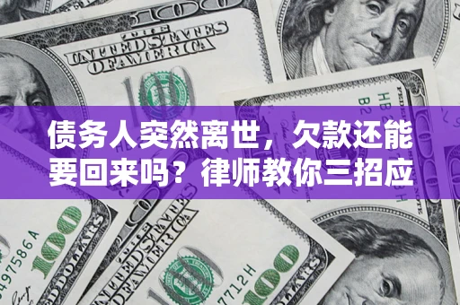 武汉债务人突然离世，欠款还能要回来吗？律师教你三招应对