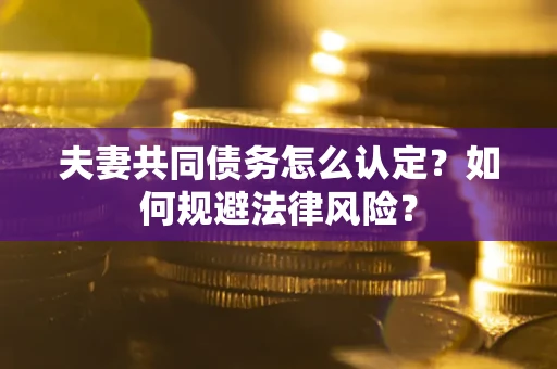 武汉夫妻共同债务怎么认定？如何规避法律风险？